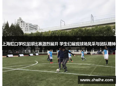 上海虹口学校足球比赛激烈展开 学生们展现球场风采与团队精神