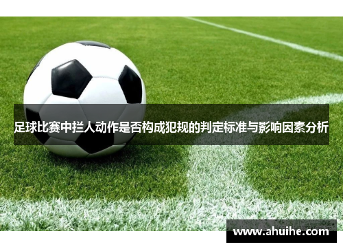 足球比赛中拦人动作是否构成犯规的判定标准与影响因素分析