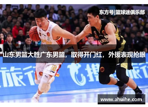 山东男篮大胜广东男篮，取得开门红，外援表现抢眼